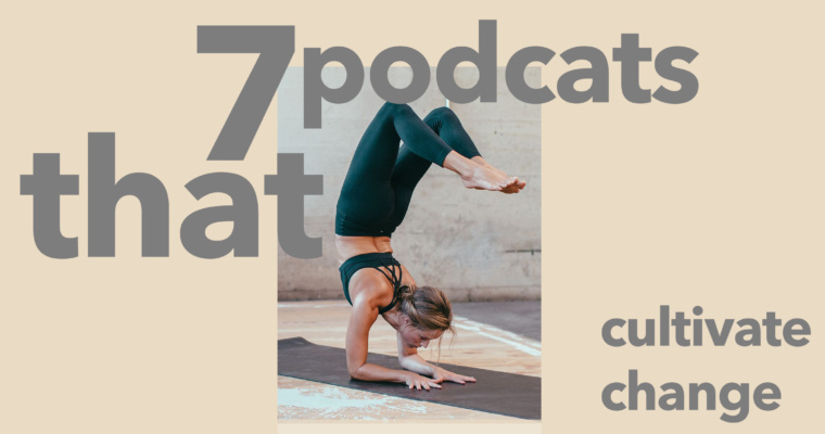 7 Podcasts That Cultivate Change